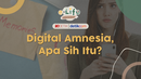 Digital Amnesia, Apa Sih Itu?