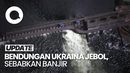 Penampakan Jebolnya Bendungan Kakhovka di Ukraina