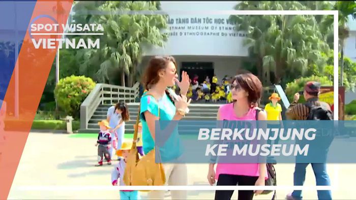 Menjelajahi Kebudayaan di Museum Of Vietnam Ethnology, Vietnam