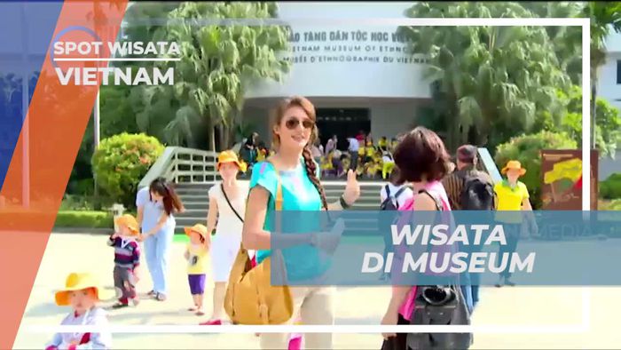 Mengunjungi Museum Ethnologi Vietnam dan Pelajari Keanekaragaman Budaya  