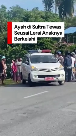 Video: Viral Ayah di Sultra Tewas Seusai Lerai 2 Anaknya Berkelahi